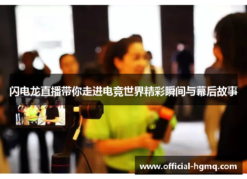 闪电龙直播带你走进电竞世界精彩瞬间与幕后故事