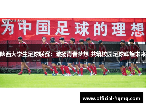 陕西大学生足球联赛:激扬青春梦想 共筑校园足球辉煌未来 陕西大学生足球联赛:激扬青春梦想 共筑校园足球辉煌未来